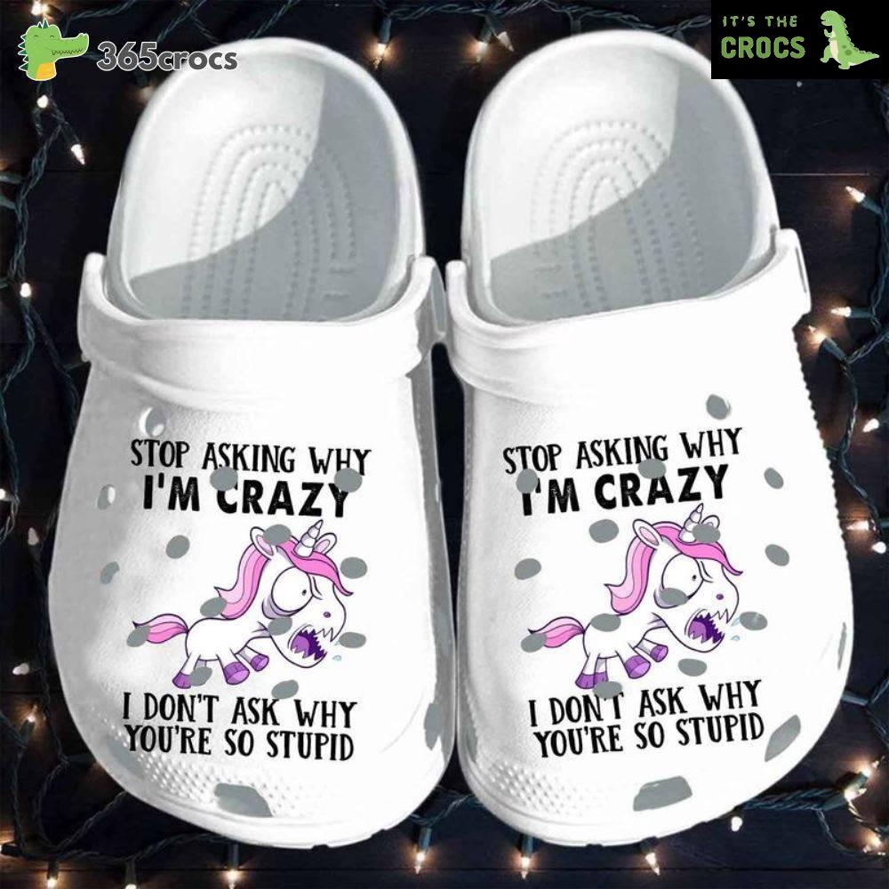 Unicorn Stop Asking Why I M Crazy I Don T Ask Why You Re So Stupid Crocs Clog Shoes