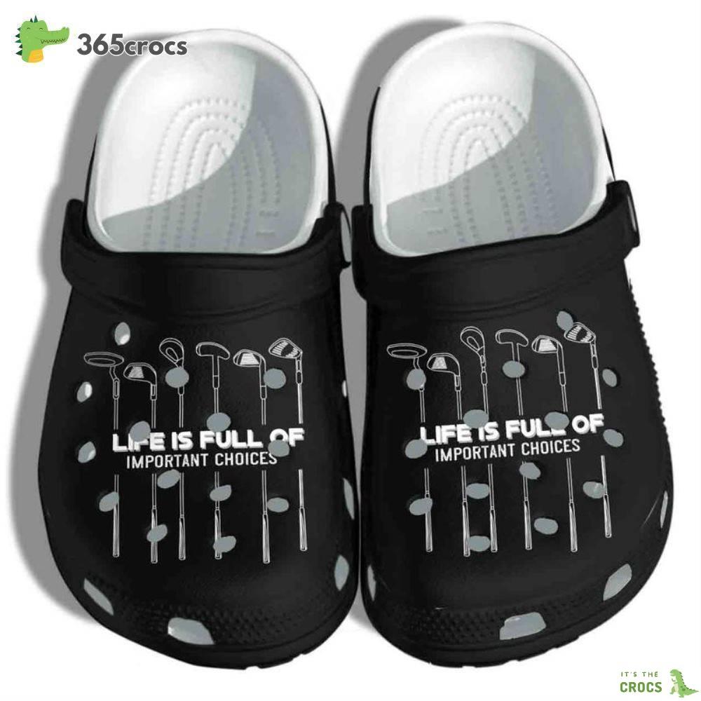 Golf Bat Love Golf Life Is Full Of Important Choices Birthday For Man Father Son Crocs Clog Shoes